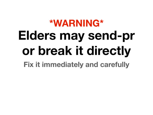 Elders may send-pr
or break it directly
Fix it immediately and carefully
*WARNING*
