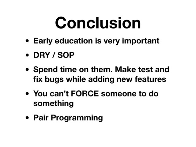 Conclusion
• Early education is very important
• DRY / SOP
• Spend time on them. Make test and
ﬁx bugs while adding new features
• You can’t FORCE someone to do
something
• Pair Programming
