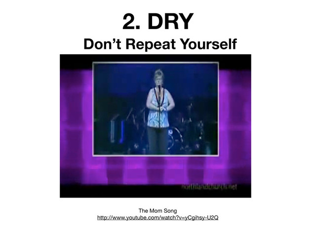 2. DRY
Don’t Repeat Yourself
The Mom Song
http://www.youtube.com/watch?v=yCgihsy-U2Q
