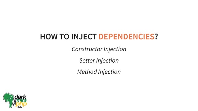 HOW TO INJECT DEPENDENCIES?
Constructor Injection
Setter Injection
Method Injection
