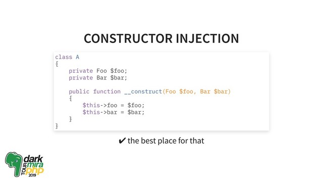 CONSTRUCTOR INJECTION
✔ the best place for that
class A
{
private Foo $foo;
private Bar $bar;
public function __construct(Foo $foo, Bar $bar)
{
$this->foo = $foo;
$this->bar = $bar;
}
}
