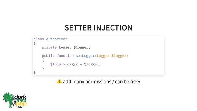 SETTER INJECTION
⚠ add many permissions / can be risky
class Authorizer
{
private Logger $logger;
public function setLogger(Logger $logger)
{
$this->logger = $logger;
}
}
