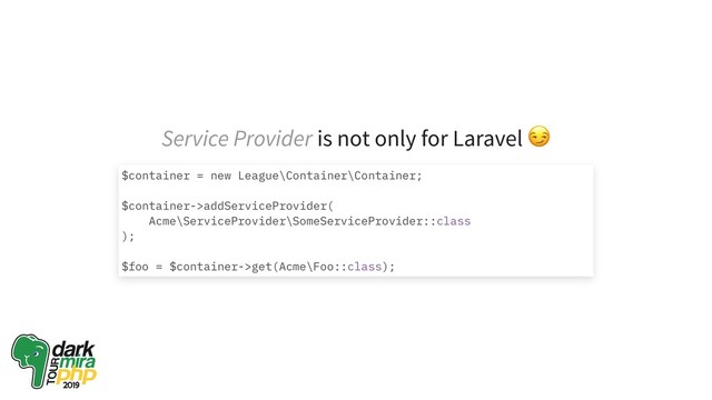 Service Provider is not only for Laravel
$container = new League\Container\Container;
$container->addServiceProvider(
Acme\ServiceProvider\SomeServiceProvider::class
);
$foo = $container->get(Acme\Foo::class);
