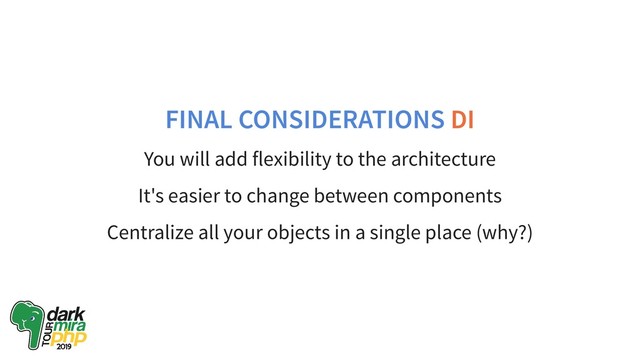 FINAL CONSIDERATIONS DI
You will add flexibility to the architecture
It's easier to change between components
Centralize all your objects in a single place (why?)
