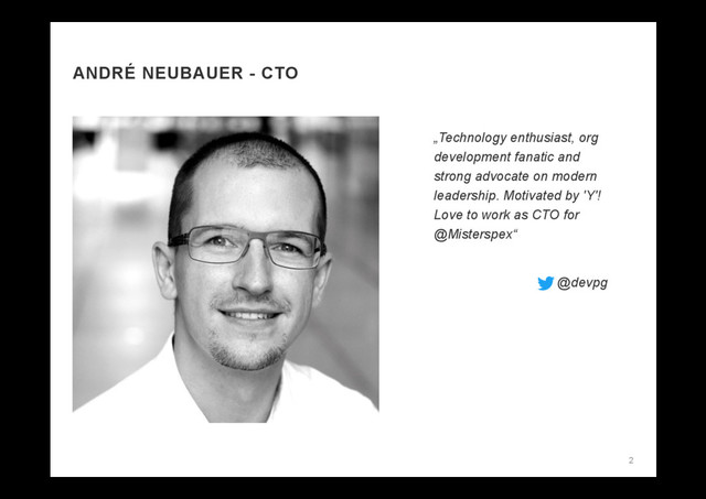 ANDRÉ NEUBAUER - CTO
2
„Technology enthusiast, org
development fanatic and
strong advocate on modern
leadership. Motivated by 'Y'!
Love to work as CTO for
@Misterspex“
@devpg
