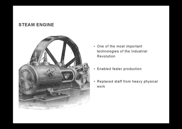 STEAM ENGINE
•  One of the most important
technologies of the Industrial
Revolution
•  Enabled faster production
•  Replaced staff from heavy physical
work
