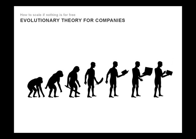 EVOLUTIONARY THEORY FOR COMPANIES
How to scale if nothing is for free

