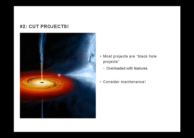 •  Most projects are “black hole
projects”
•  Overloaded with features
•  Consider maintenance!
#2: CUT PROJECTS!
