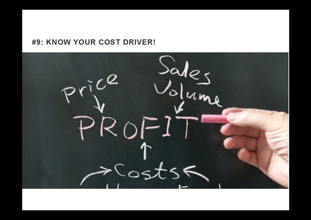 #9: KNOW YOUR COST DRIVER!
