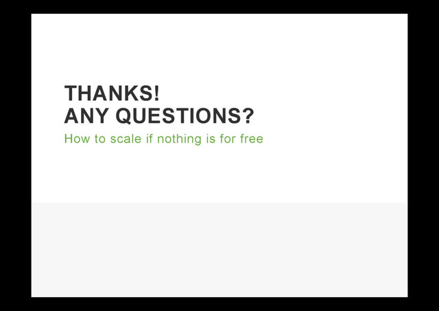 THANKS!
ANY QUESTIONS?
How to scale if nothing is for free
