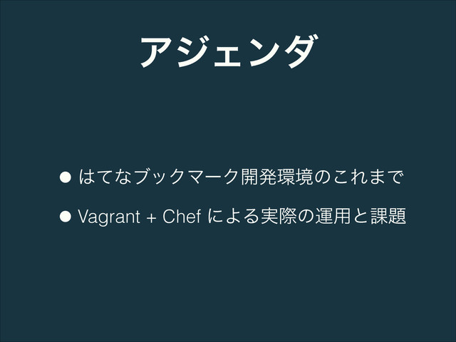 ΞδΣϯμ
•͸ͯͳϒοΫϚʔΫ։ൃ؀ڥͷ͜Ε·Ͱ
•Vagrant + Chef ʹΑΔ࣮ࡍͷӡ༻ͱ՝୊
