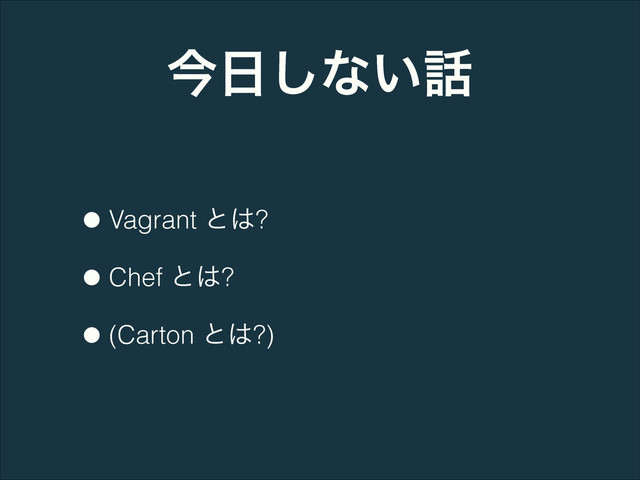 ࠓ೔͠ͳ͍࿩
•Vagrant ͱ͸?
•Chef ͱ͸?
•(Carton ͱ͸?)
