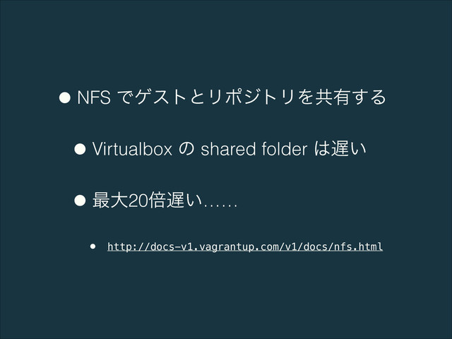 •NFS ͰήετͱϦϙδτϦΛڞ༗͢Δ
•Virtualbox ͷ shared folder ͸஗͍
•࠷େ20ഒ஗͍……
• http://docs-v1.vagrantup.com/v1/docs/nfs.html
