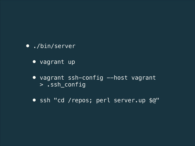 • ./bin/server
• vagrant up
• vagrant ssh-config --host vagrant
> .ssh_config
• ssh "cd /repos; perl server.up $@"
