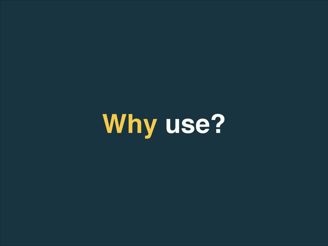 Why use?

