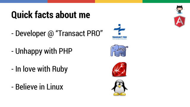 Quick facts about me
- Developer @ “Transact PRO”
- Unhappy with PHP
- In love with Ruby
- Believe in Linux
