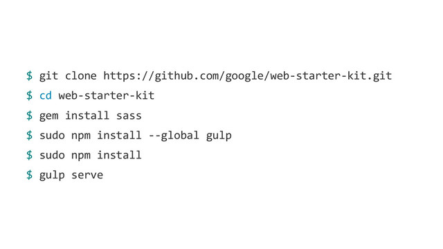 $ git clone https://github.com/google/web-starter-kit.git
$ cd web-starter-kit
$ gem install sass
$ sudo npm install --global gulp
$ sudo npm install
$ gulp serve
