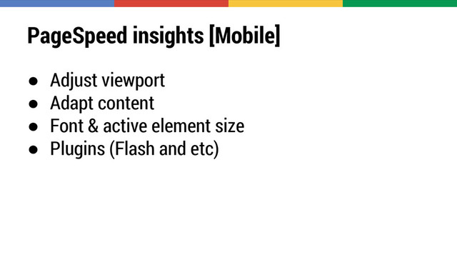 PageSpeed insights [Mobile]
● Adjust viewport
● Adapt content
● Font & active element size
● Plugins (Flash and etc)
