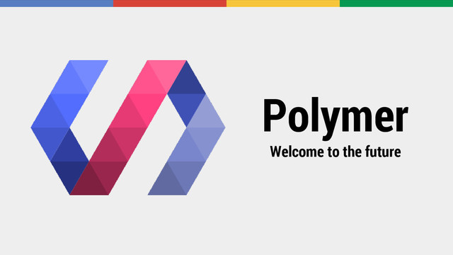 Polymer
Welcome to the future
