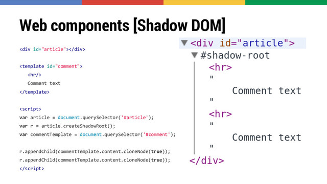 Web components [Shadow DOM]
<div></div>

<hr>
Comment text


var article = document.querySelector('#article');
var r = article.createShadowRoot();
var commentTemplate = document.querySelector('#comment');
r.appendChild(commentTemplate.content.cloneNode(true));
r.appendChild(commentTemplate.content.cloneNode(true));

