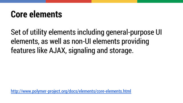 Core elements
Set of utility elements including general-purpose UI
elements, as well as non-UI elements providing
features like AJAX, signaling and storage.
http://www.polymer-project.org/docs/elements/core-elements.html
