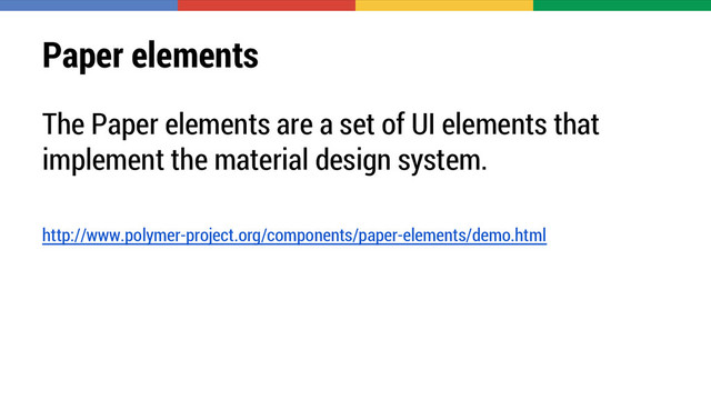 Paper elements
The Paper elements are a set of UI elements that
implement the material design system.
http://www.polymer-project.org/components/paper-elements/demo.html
