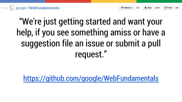 “We're just getting started and want your
help, if you see something amiss or have a
suggestion file an issue or submit a pull
request.”
https://github.com/google/WebFundamentals
