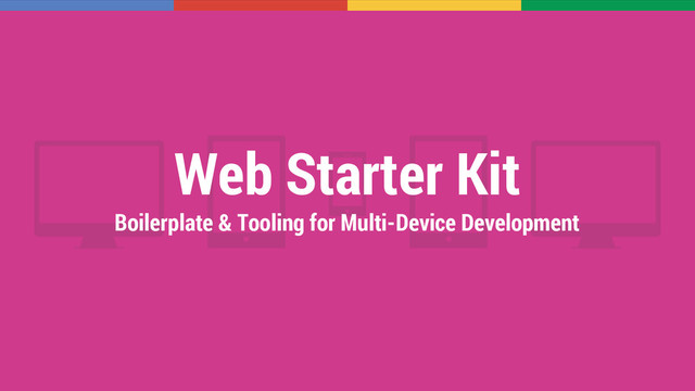 Web Starter Kit
Boilerplate & Tooling for Multi-Device Development
