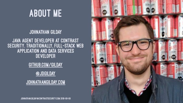 ABOUT ME
Johnathan Gilday
Java agent developer at Contrast
Security. Traditionally, full-stack web
application and data services
developer
github.com/gilday
@jdgilday
johnathangilday.com
johnathan.gilday@contrastsecurity.com 2018-09-09
