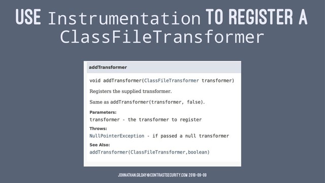 USE Instrumentation TO REGISTER A
ClassFileTransformer
johnathan.gilday@contrastsecurity.com 2018-09-09
