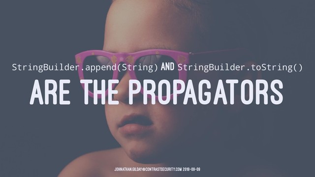 StringBuilder.append(String) AND StringBuilder.toString()
ARE THE PROPAGATORS
johnathan.gilday@contrastsecurity.com 2018-09-09
