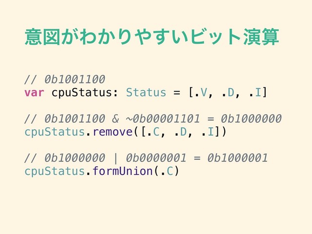 ҙਤ͕Θ͔Γ΍͍͢Ϗοτԋࢉ
// 0b1001100
var cpuStatus: Status = [.V, .D, .I]
// 0b1001100 & ~0b00001101 = 0b1000000
cpuStatus.remove([.C, .D, .I])
// 0b1000000 | 0b0000001 = 0b1000001
cpuStatus.formUnion(.C)
