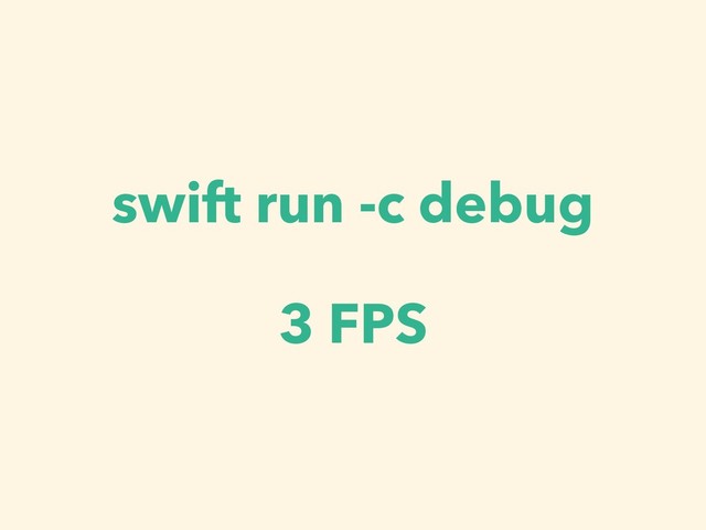 swift run -c debug
3 FPS
