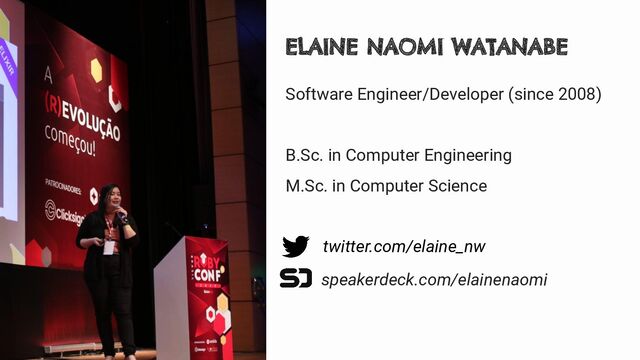 Software Engineer/Developer (since 2008)
B.Sc. in Computer Engineering
M.Sc. in Computer Science
ELAINE NAOMI WATANABE
twitter.com/elaine_nw
speakerdeck.com/elainenaomi
