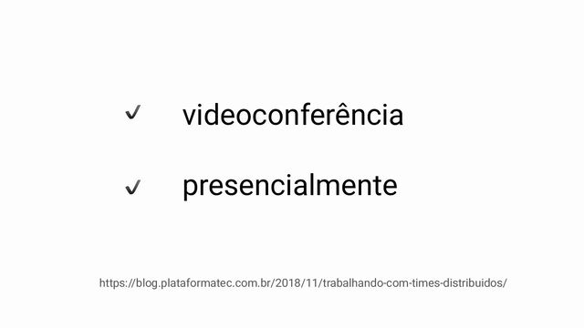 videoconferência
presencialmente
https://blog.plataformatec.com.br/2018/11/trabalhando-com-times-distribuidos/
