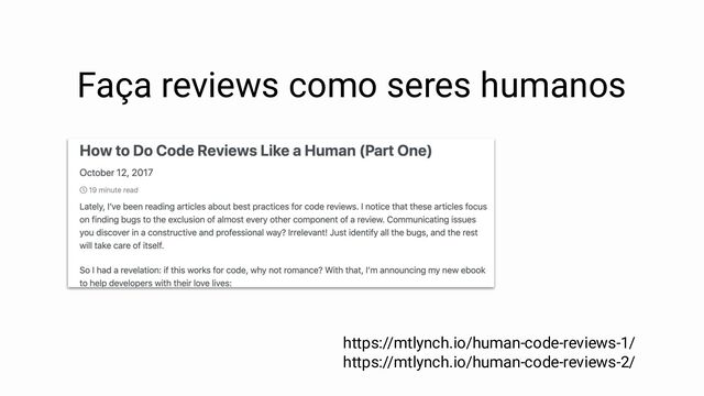 Faça reviews como seres humanos
https://mtlynch.io/human-code-reviews-1/
https://mtlynch.io/human-code-reviews-2/
