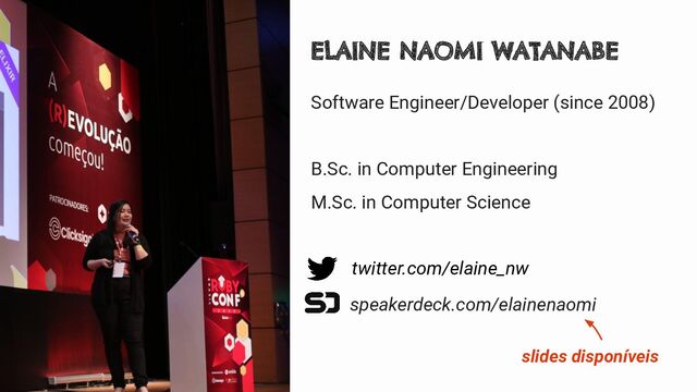 Software Engineer/Developer (since 2008)
B.Sc. in Computer Engineering
M.Sc. in Computer Science
ELAINE NAOMI WATANABE
twitter.com/elaine_nw
speakerdeck.com/elainenaomi
slides disponíveis
