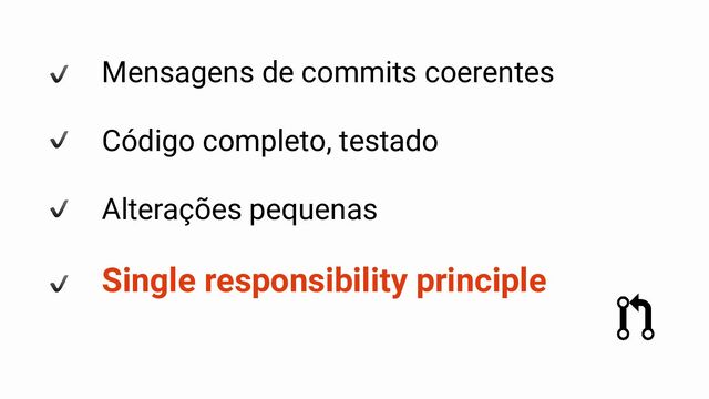 Mensagens de commits coerentes
Código completo, testado
Alterações pequenas
Single responsibility principle
