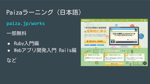 Paizaラーニング（日本語）
paiza.jp/works
一部無料
● Ruby入門編
● Webアプリ開発入門 Rails編
など

