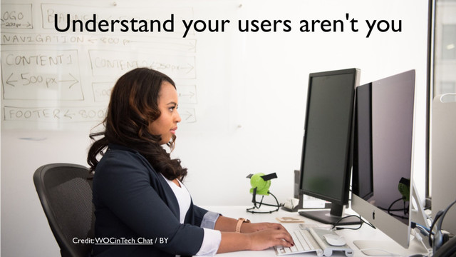 Credit: WOCinTech Chat / BY
Understand your users aren't you
