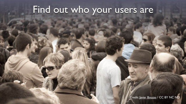 Credit: Javier Bouzas / CC BY NC ND
Find out who your users are
