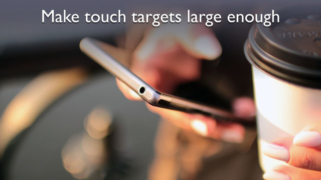 Make touch targets large enough
