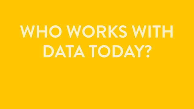 WHO WORKS WITH
DATA TODAY?
