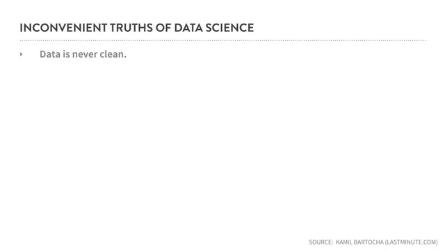 INCONVENIENT TRUTHS OF DATA SCIENCE
‣ Data is never clean.
SOURCE: KAMIL BARTOCHA (LASTMINUTE.COM)
