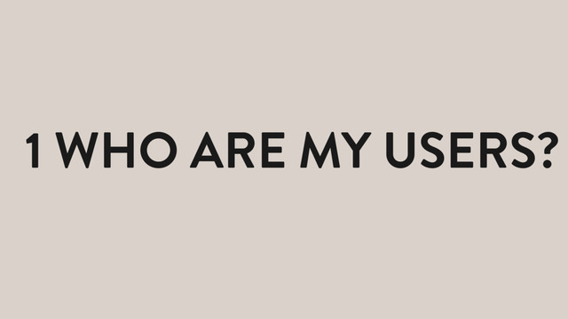 1 WHO ARE MY USERS?

