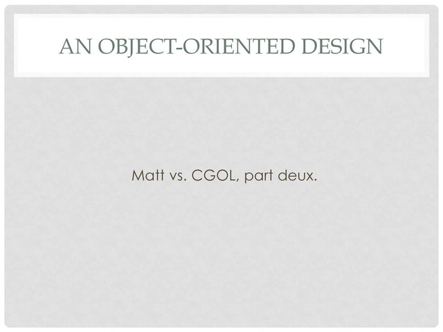 AN OBJECT-ORIENTED DESIGN
Matt vs. CGOL, part deux.
