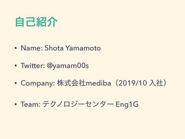 ࣗݾ঺հ
• Name: Shota Yamamoto


• Twitter: @yamam00s


• Company: גࣜձࣾmedibaʢ2019/10 ೖࣾʣ


• Team: ςΫϊϩδʔηϯλʔ Eng1G
