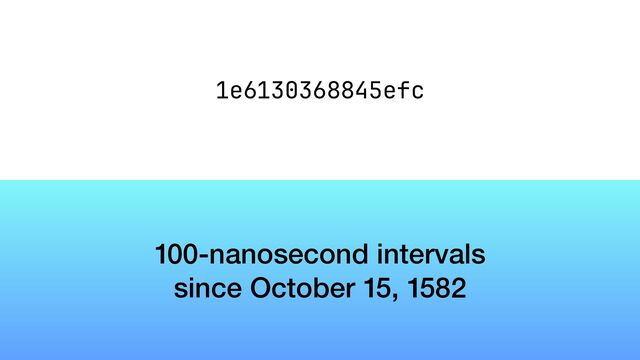 130368845efc
1e6
100-nanosecond intervals


since October 15, 1582
