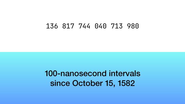 100-nanosecond intervals


since October 15, 1582
136 817 744 040 713 980
