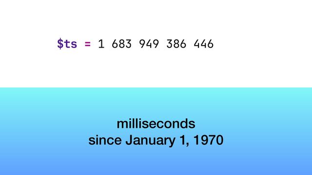 $ts = 1 683 949 386 446
milliseconds


since January 1, 1970
